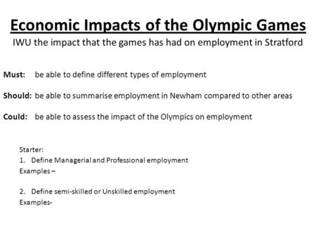 Economic Impacts of the Olympic Games IWU the impact that the games has had on employment in Stratford Must: be able to define different types of employment.