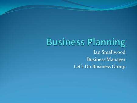 Ian Smallwood Business Manager Let’s Do Business Group.