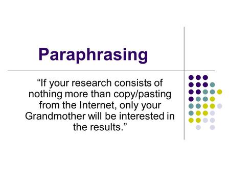Paraphrasing “If your research consists of nothing more than copy/pasting from the Internet, only your Grandmother will be interested in the results.”