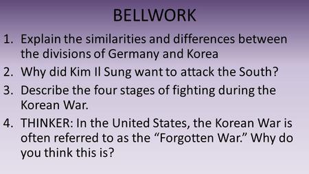 BELLWORK 1.Explain the similarities and differences between the divisions of Germany and Korea 2.Why did Kim Il Sung want to attack the South? 3.Describe.