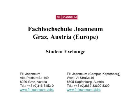 Fachhochschule Joanneum Graz, Austria (Europe) Student Exchange FH Joanneum Alte Poststraße 149 8020 Graz, Austria Tel.: +43 (0)316 5453-0 www.fh-joanneum.at/int.
