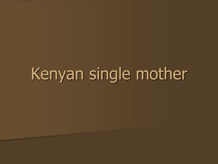 Kenyan single mother. As women across the world mark International Women’s Day, Ogichoya Kimogol from northern Kenya describes how she has coped as a.
