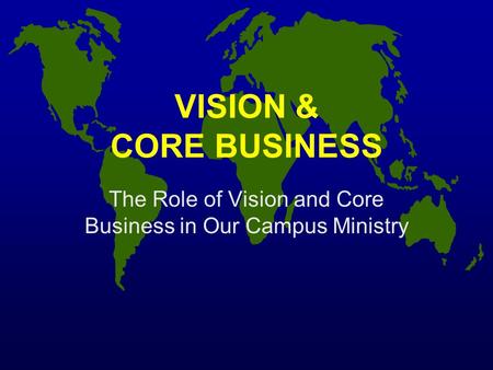 VISION & CORE BUSINESS The Role of Vision and Core Business in Our Campus Ministry.