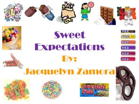 Sweet Expectations By: Jacquelyn Zamora. I wanted to sell something everyone likes I thought it would be fun to run my own business I candy Why I chose.