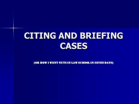 CITING AND BRIEFING CASES (OR HOW I WENT NUTS IN LAW SCHOOL IN SEVEN DAYS)
