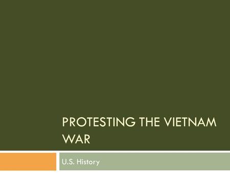 PROTESTING THE VIETNAM WAR U.S. History. Background  Unlike WWII, a large percentage of Americans did not support the War in Vietnam.  Reasons for opposing.