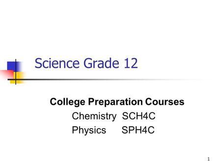 1 Science Grade 12 College Preparation Courses Chemistry SCH4C Physics SPH4C.