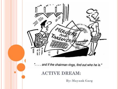 ACTIVE DREAM: By: Mayank Garg. W HAT IS MY DREAM ? I TS A DIFFICULT QUESTION, FIRST COMES WHAT AM I INTERESTED IN ? Private Equity What is it? Well in.