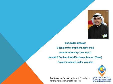 Participation funded by: Kuwait Foundation for the Advancement of Sciences Eng.bader alnasser Bachelor Of computer Engineering Kuwait University (Year.