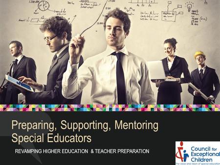 REVAMPING HIGHER EDUCATION & TEACHER PREPARATION Preparing, Supporting, Mentoring Special Educators.