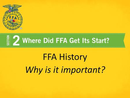 FFA History Why is it important?. Our History has shaped who we are and gives us guidance for the future!