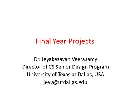 Final Year Projects Dr. Jeyakesavan Veerasamy Director of CS Senior Design Program University of Texas at Dallas, USA