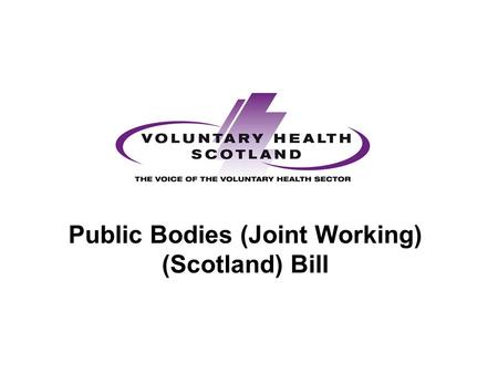 Public Bodies (Joint Working) (Scotland) Bill. Health and Social Care Integration Not a new concept - policy goal for UK governments over the last few.