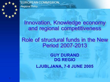 Regional Policy EUROPEAN COMMISSION 1 Innovation, Knowledge economy and regional competitiveness Role of structural funds in the New Period 2007-2013 GUY.
