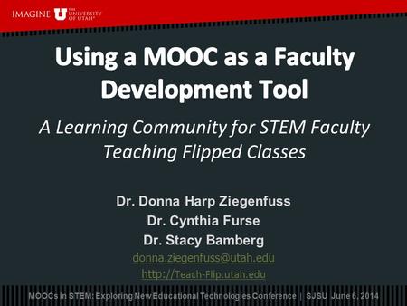 Dr. Donna Harp Ziegenfuss Dr. Cynthia Furse Dr. Stacy Bamberg  Teach-Flip.utah.edu MOOCs in STEM: Exploring New Educational.