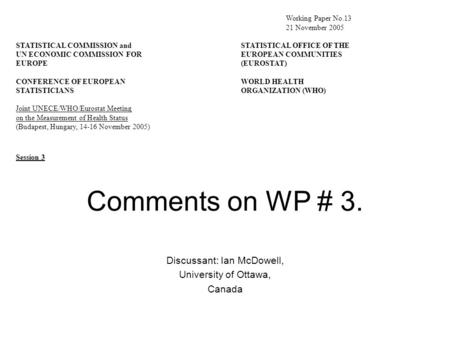 Comments on WP # 3. Discussant: Ian McDowell, University of Ottawa, Canada Working Paper No.13 21 November 2005 STATISTICAL COMMISSION andSTATISTICAL OFFICE.