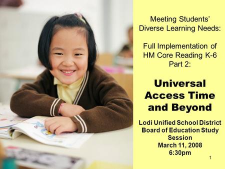 1 Meeting Students’ Diverse Learning Needs: Full Implementation of HM Core Reading K-6 Part 2: Universal Access Time and Beyond Lodi Unified School District.
