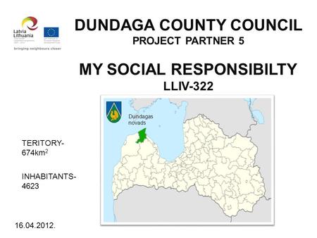 DUNDAGA COUNTY COUNCIL PROJECT PARTNER 5 MY SOCIAL RESPONSIBILTY LLIV-322 Dundagas novads TERITORY- 674km 2 INHABITANTS- 4623 16.04.2012.