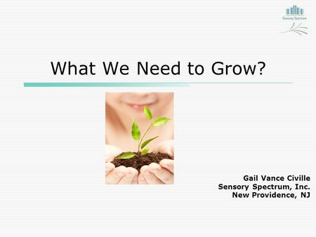 What We Need to Grow? Gail Vance Civille Sensory Spectrum, Inc. New Providence, NJ.