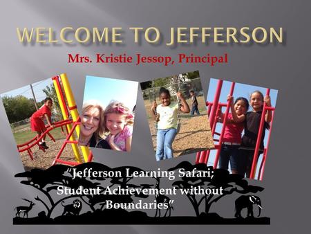 “Jefferson Learning Safari; Student Achievement without Boundaries” Mrs. Kristie Jessop, Principal.