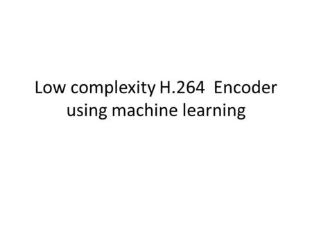 Low complexity H.264 Encoder using machine learning.