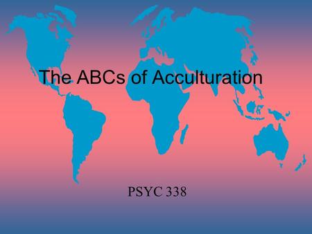 The ABCs of Acculturation PSYC 338. Acculturation refers to the changes that result from continuous first hand intercultural contact.