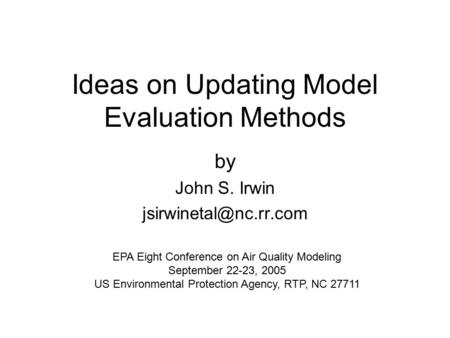 Ideas on Updating Model Evaluation Methods by John S. Irwin EPA Eight Conference on Air Quality Modeling September 22-23, 2005 US.