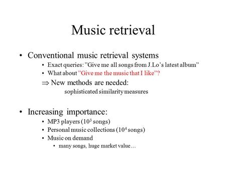 Music retrieval Conventional music retrieval systems Exact queries: ”Give me all songs from J.Lo’s latest album” What about ”Give me the music that I like”?