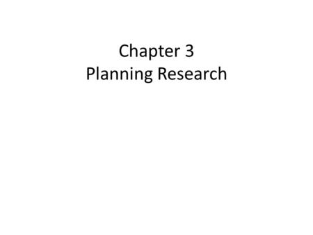 Chapter 3 Planning Research. How Do Research Ideas Develop? Continuum of informal to formal ideas – Reacting to everyday events – Applying research to.