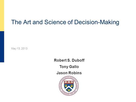The Art and Science of Decision-Making May 13, 2013 Robert S. Duboff Tony Gallo Jason Robins.