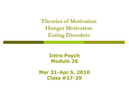 Theories of Motivation Hunger Motivation Eating Disorders Intro Psych Module 26 Mar 31-Apr 5, 2010 Class #27-29.