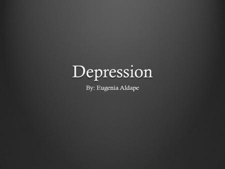Depression By: Eugenia Aldape What is depression? Depression is a emotion or feeling that is felt for a period of time, that can harm you physically,