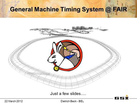 22 March 2012Dietrich Beck - BEL General Machine Timing FAIR Just a few slides….
