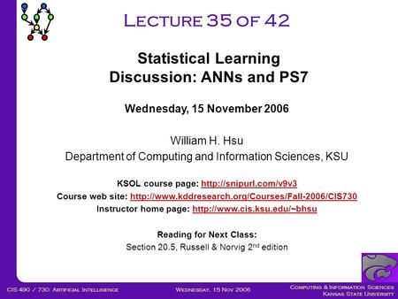 Computing & Information Sciences Kansas State University Wednesday, 15 Nov 2006CIS 490 / 730: Artificial Intelligence Lecture 35 of 42 Wednesday, 15 November.