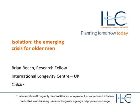The International Longevity Centre-UK is an independent, non-partisan think-tank dedicated to addressing issues of longevity, ageing and population change.