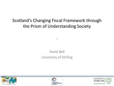 Scotland's Changing Fiscal Framework through the Prism of Understanding Society. David Bell University of Stirling.