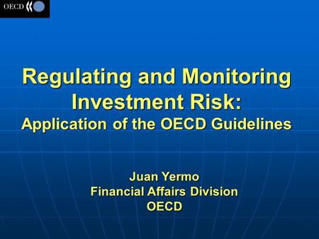 Regulating and Monitoring Investment Risk: Application of the OECD Guidelines Juan Yermo Financial Affairs Division OECD.