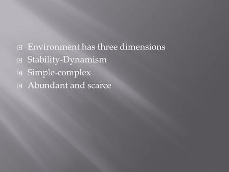  Environment has three dimensions  Stability-Dynamism  Simple-complex  Abundant and scarce.