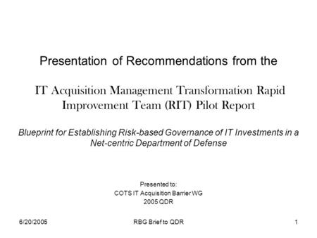 6/20/2005RBG Brief to QDR1 Presentation of Recommendations from the IT Acquisition Management Transformation Rapid Improvement Team (RIT) Pilot Report.