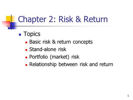 1 Chapter 2: Risk & Return Topics Basic risk & return concepts Stand-alone risk Portfolio (market) risk Relationship between risk and return.