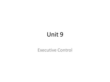Unit 9 Executive Control. Unit 9 Any questions before we begin?
