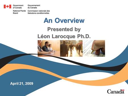 April 21, 2009 An Overview Presented by Léon Larocque Ph.D.