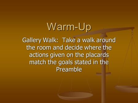 Warm-Up Gallery Walk: Take a walk around the room and decide where the actions given on the placards match the goals stated in the Preamble.