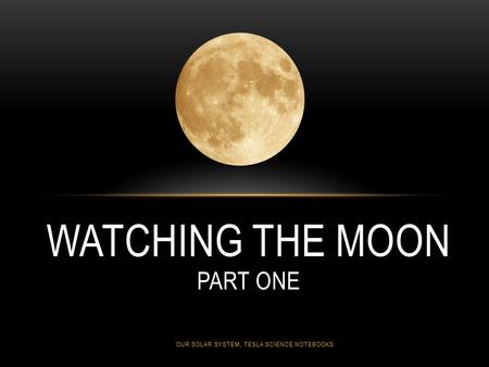 WATCHING THE MOON PART ONE OUR SOLAR SYSTEM, TESLA SCIENCE NOTEBOOKS.