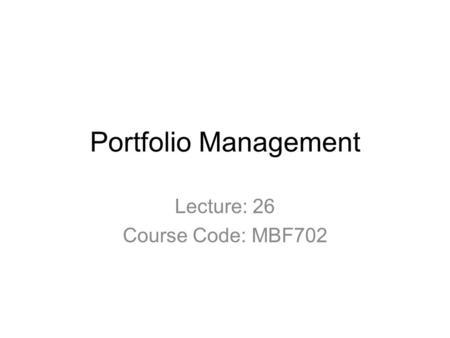 Portfolio Management Lecture: 26 Course Code: MBF702.