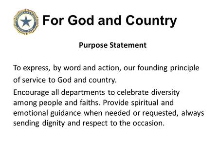 For God and Country Purpose Statement To express, by word and action, our founding principle of service to God and country. Encourage all departments to.