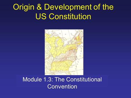 Origin & Development of the US Constitution Module 1.3: The Constitutional Convention.