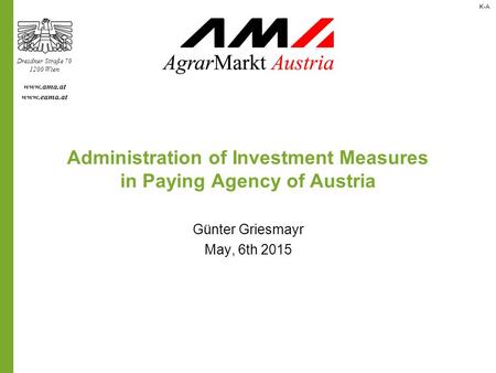 Dresdner Straße 70 1200 Wien www.ama.at www.eama.at Administration of Investment Measures in Paying Agency of Austria Günter Griesmayr May, 6th 2015 K-A.