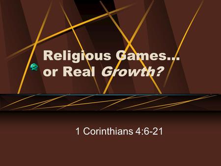 Religious Games… or Real Growth? 1 Corinthians 4:6-21.