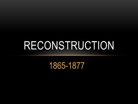 1865-1877 RECONSTRUCTION. REVIEW OF THE CIVIL WAR (1861-1865) Between the North (the Union) and the South (the Confederacy) Over Slavery & States Rights.
